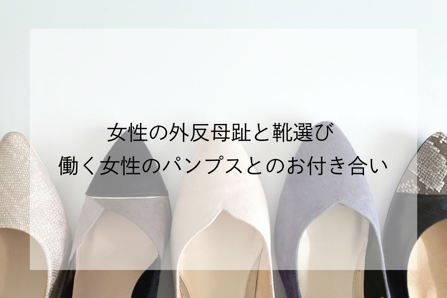 女性の外反母趾と靴選び 働く女性のパンプスとのお付き合い