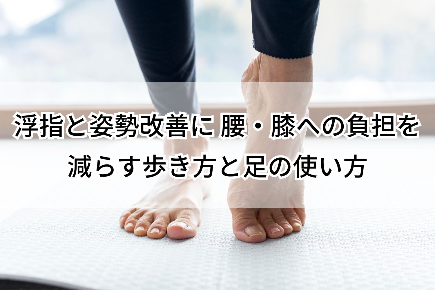 浮指と姿勢改善に 腰・膝への負担を減らす歩き方と足の使い方
