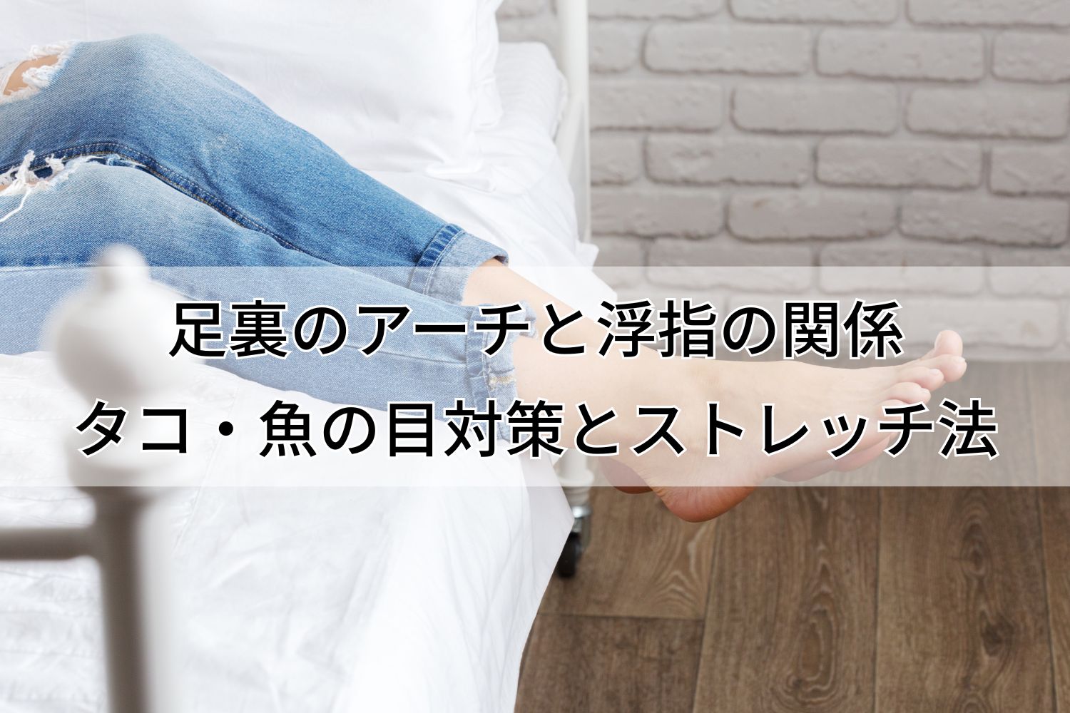 足裏のアーチと浮指の関係｜タコ・魚の目対策と毎日できるストレッチ法