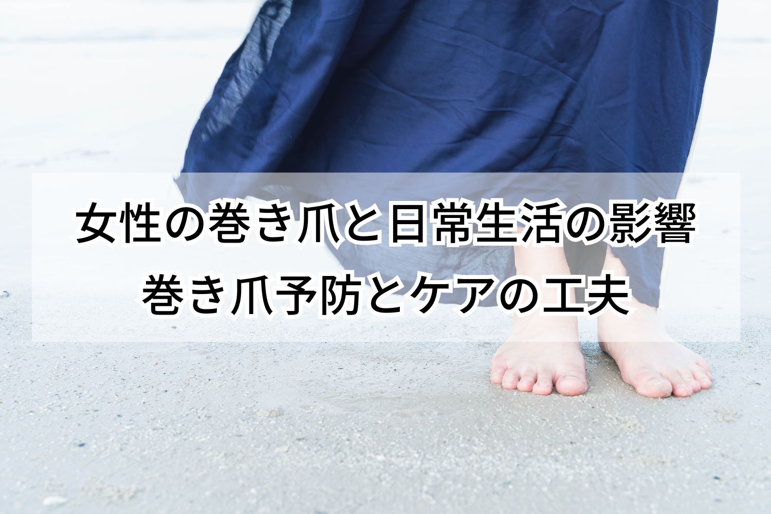 女性の巻き爪と日常生活の影響｜巻き爪予防とケアの工夫